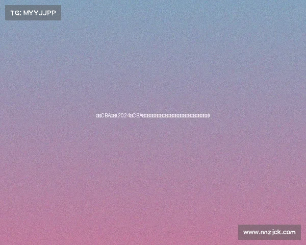 今年CBA赛事(2024年CBA联赛群雄逐鹿激战升级辽宁广东巅峰对决新星闪耀荣耀之争)